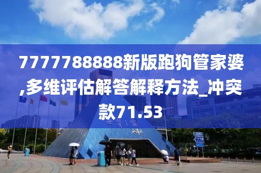 7777788888新版跑狗管家婆,多维评估解答解释方法_冲突款71.53
