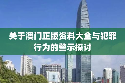 关于澳门正版资料大全与犯罪行为的警示探讨