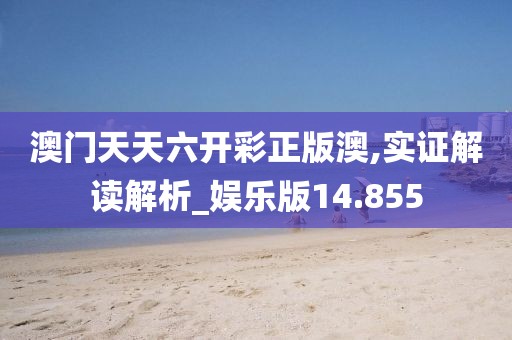 澳门天天六开彩正版澳,实证解读解析_娱乐版14.855