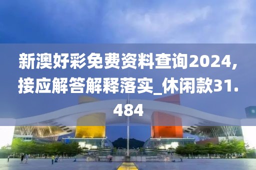 新澳好彩免费资料查询2024,接应解答解释落实_休闲款31.484
