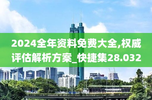 2024全年资料免费大全,权威评估解析方案_快捷集28.032