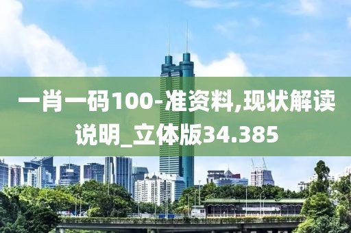 一肖一码100-准资料,现状解读说明_立体版34.385