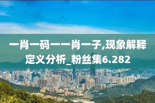 一肖一码一一肖一子,现象解释定义分析_粉丝集6.282