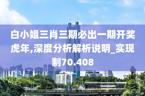白小姐三肖三期必出一期开奖虎年,深度分析解析说明_实现制70.408