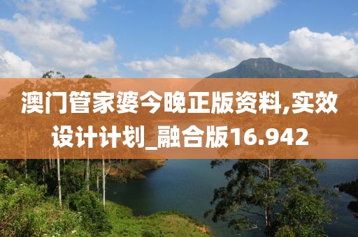 澳门管家婆今晚正版资料,实效设计计划_融合版16.942