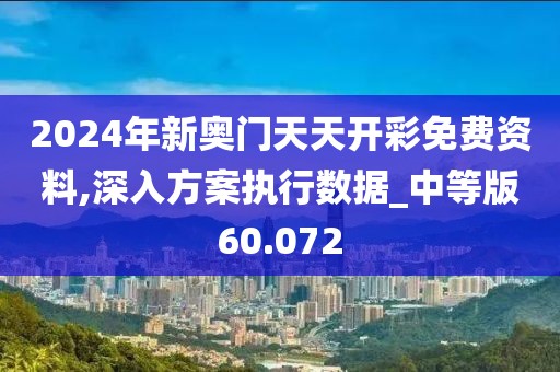 2024年新奥门天天开彩免费资料,深入方案执行数据_中等版60.072