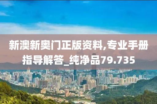 新澳新奥门正版资料,专业手册指导解答_纯净品79.735