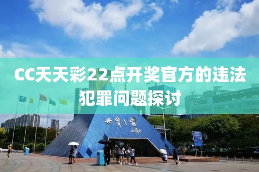 CC天天彩22点开奖官方的违法犯罪问题探讨