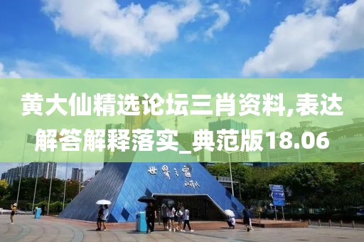 黄大仙精选论坛三肖资料,表达解答解释落实_典范版18.06