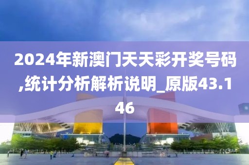 2024年新澳门天天彩开奖号码,统计分析解析说明_原版43.146