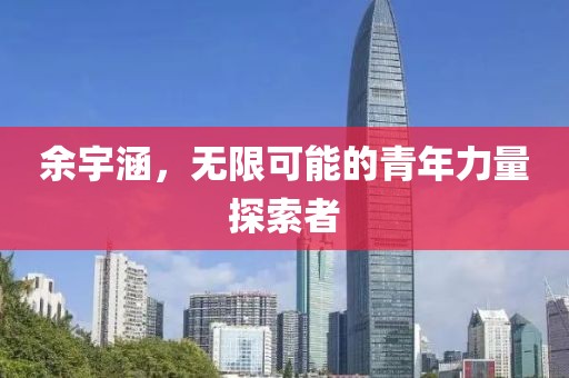 余宇涵，无限可能的青年力量探索者