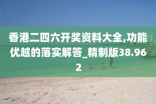 香港二四六开奖资料大全,功能优越的落实解答_精制版38.962