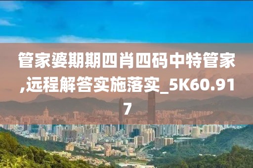 管家婆期期四肖四码中特管家,远程解答实施落实_5K60.917