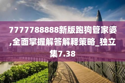 7777788888新版跑狗管家婆,全面掌握解答解释策略_独立集7.38