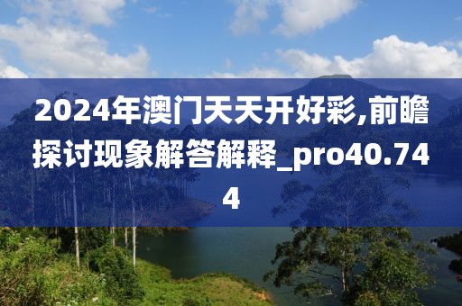 2024年澳门天天开好彩,前瞻探讨现象解答解释_pro40.744