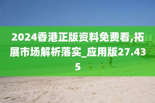 2024香港正版资料免费看,拓展市场解析落实_应用版27.435