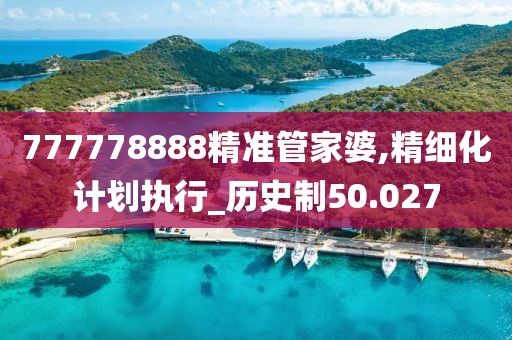 777778888精准管家婆,精细化计划执行_历史制50.027
