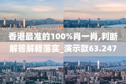 香港最准的100%肖一肖,判断解答解释落实_演示款63.247