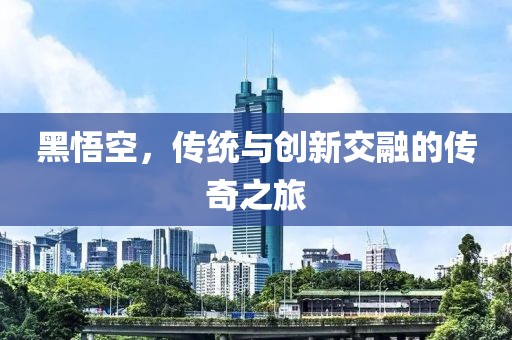 黑悟空，传统与创新交融的传奇之旅