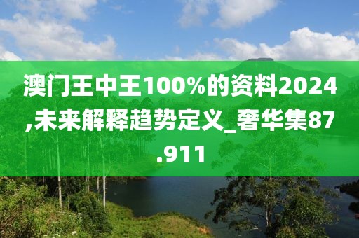 澳门王中王100%的资料2024,未来解释趋势定义_奢华集87.911