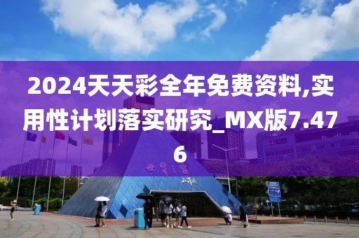 2024天天彩全年免费资料,实用性计划落实研究_MX版7.476