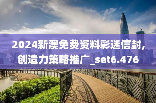 2024新澳免费资料彩迷信封,创造力策略推广_set6.476
