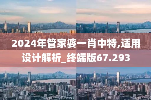 2024年管家婆一肖中特,适用设计解析_终端版67.293