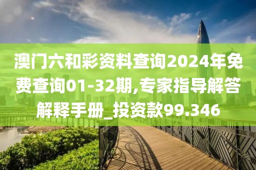 澳门六和彩资料查询2024年免费查询01-32期,专家指导解答解释手册_投资款99.346