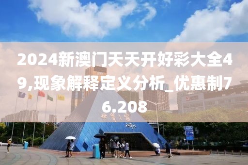2024新澳门天天开好彩大全49,现象解释定义分析_优惠制76.208