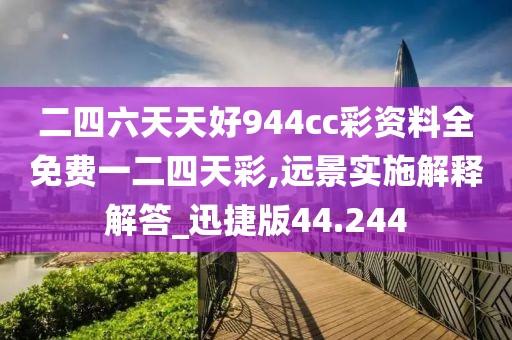 二四六天天好944cc彩资料全免费一二四天彩,远景实施解释解答_迅捷版44.244