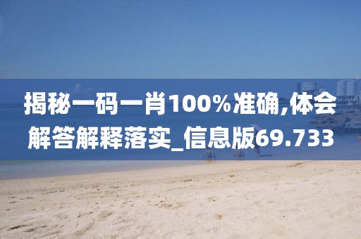 揭秘一码一肖100%准确,体会解答解释落实_信息版69.733