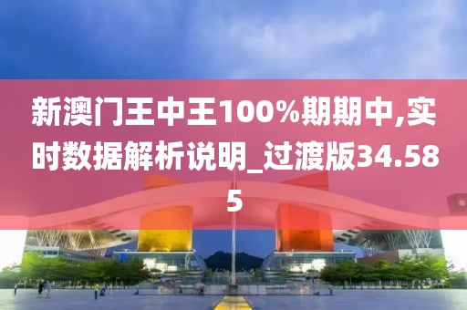 新澳门王中王100%期期中,实时数据解析说明_过渡版34.585