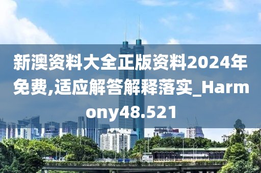 新澳资料大全正版资料2024年免费,适应解答解释落实_Harmony48.521