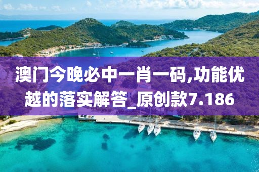 澳门今晚必中一肖一码,功能优越的落实解答_原创款7.186