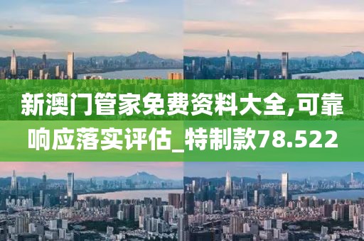 新澳门管家免费资料大全,可靠响应落实评估_特制款78.522