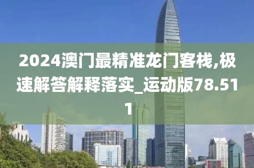 2024澳门最精准龙门客栈,极速解答解释落实_运动版78.511