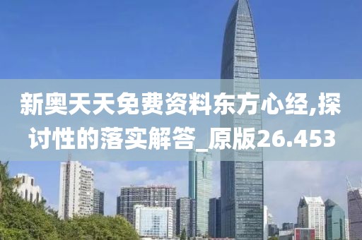 新奥天天免费资料东方心经,探讨性的落实解答_原版26.453