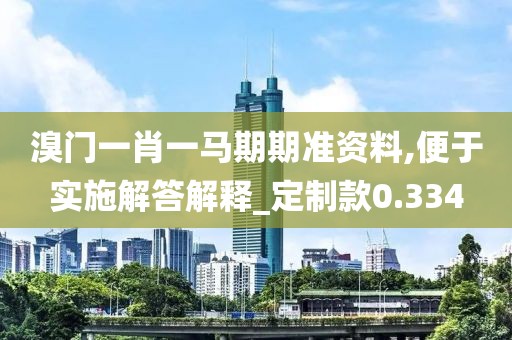 溴门一肖一马期期准资料,便于实施解答解释_定制款0.334