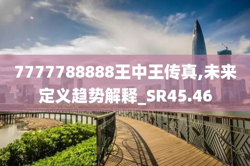7777788888王中王传真,未来定义趋势解释_SR45.46
