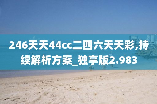 246天天44cc二四六天天彩,持续解析方案_独享版2.983