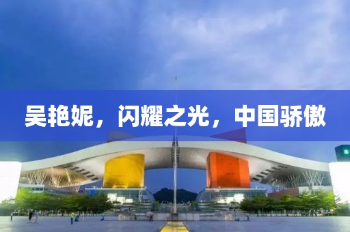 吴艳妮，闪耀之光，中国骄傲