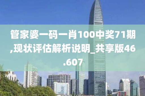 管家婆一码一肖100中奖71期,现状评估解析说明_共享版46.607