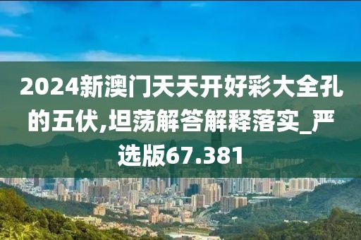 2024新澳门天天开好彩大全孔的五伏,坦荡解答解释落实_严选版67.381