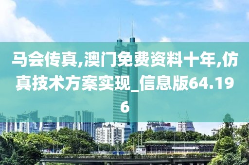 马会传真,澳门免费资料十年,仿真技术方案实现_信息版64.196