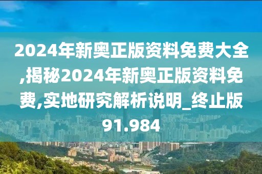 2024年新奥正版资料免费大全,揭秘2024年新奥正版资料免费,实地研究解析说明_终止版91.984