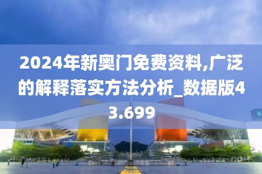 2024年新奥门免费资料,广泛的解释落实方法分析_数据版43.699