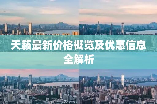 天籁最新价格概览及优惠信息全解析