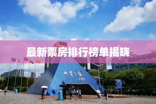 最新票房排行榜单揭晓