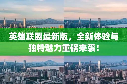 英雄联盟最新版，全新体验与独特魅力重磅来袭！