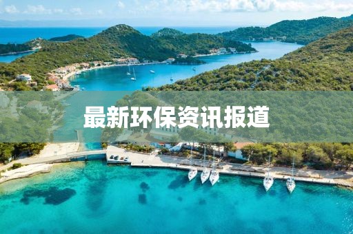 最新环保资讯报道